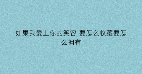 如果我爱上你的笑容 要怎么收藏要怎么拥有